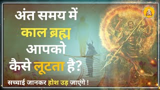 अंत समय में काल ब्रह्म आपको कैसे लूटता है || #santrampaljimaharaj #satlok ashram #kaal Nirankar