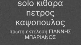 solo κιθαρα πετρος καψοπουλος πρωτη εκτελεση ΓΙΑΝΝΗΣ ΜΠΑΡΙΑΝΟΣ[petros kapsopoulos]