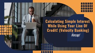 Calculating Simple Interest While Using Your Line Of Credit! (Velocity Banking Recap)