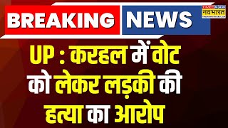 Breaking News : UP के Karhal में वोट को लेकर लड़की की हत्या का आरोप  |  Hindi News | Latest Updates