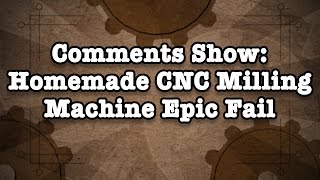 Comment Show: Homemade CNC Milling Machine Epic Fail