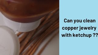 Can you clean copper jewelry with ketchup ?