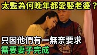 太監為何晚年都愛娶老婆？只因他們有一無奈要求，需要妻子完成【縱觀史書】#歷史#歷史故事#歷史人物#史話館#歷史萬花鏡#奇聞#歷史風雲天下