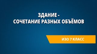 Здание - сочетание разных объёмов