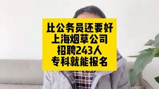 比公务员还要好！上海烟草公司招聘243人，专科就能报名