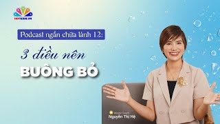 Podcast #12: 3 Điều nên BUÔNG BỎ | Chuỗi podcast chữa lành