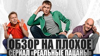 ОБЗОР НА ПЛОХОЕ - Сериал РЕАЛЬНЫЕ ПАЦАНЫ