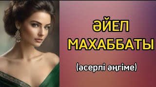 Әйел махаббаты. Өзгеге сабақ болар әңгіме. Әсерлі әңгіме.