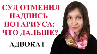 ЧТО ДЕЛАТЬ ПОСЛЕ ОТМЕНЫ НАДПИСИ НОТАРИУСА СУДОМ - адвокат Москаленко А.В.