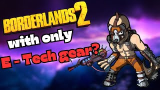 Can You Beat Borderlands 2 Only With E-Tech Gear?