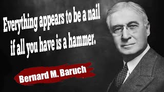 Everything appears to be a nail if all you have is a hammer Bernard M. Baruch  Quotes