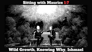 Sitting with Maurice 1:7 Wild Growth, Knowing Why, Ishmael