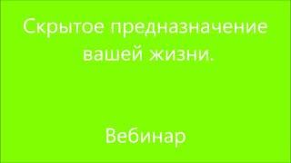 Вебинар №15. Скрытое предназначение вашей жизни Вебинар