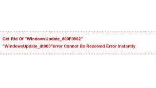 Get rid of "WindowsUpdate_800F0902" "WindowsUpdate_dt000"error cannot be resolved error Instantly
