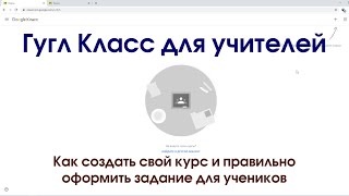 Создание курса в Гугл Класс для учителей. Правильное оформление заданий для учеников.