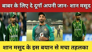 Babar Azam को लेकर Shaan masood का बड़ा बयान. कहा Babar के लिए दे देगे जान