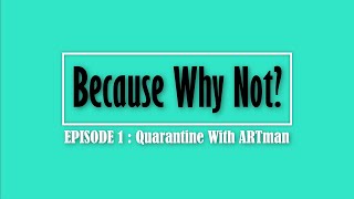 Because Why Not ? | Episode 1 | Quarantine With ARTman