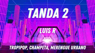 LUIS R - LAS TANDA 2 (TROPIPOP, CHAMPETA, MERENGUE URBANO)