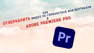 Как отзеркалить видео по горизонтале  или вертикали в Adobe Premiere Pro