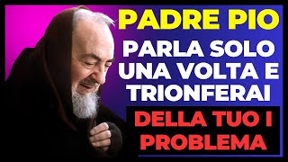 PADRE PIO: DITE QUESTA PREGHIERA CON FEDE E VEDRETE I VOSTRI PROBLEMI SCOMPARIRE DALLA VOSTRA VITA