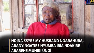 Ndîna 55yrs my husband noarahûra,  aranyingatire nyumba îrîa ndakire ararehe mûhiki ûngî