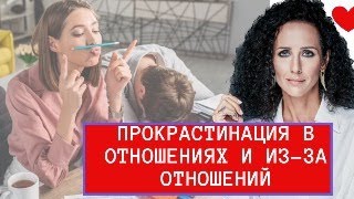 ПРОКРАСТИНАЦИЯ В ОТНОШЕНИЯХ И ИЗ_ЗА ОТНОШЕНИЙ