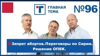 ГлавТема №96 Запрет абортов. Переговоры по Сирии. Решение ОПЕК