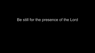 Be still for the presence of the Lord