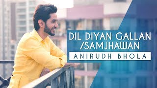 Dil Diyan Gallan | Samjhawan | Anirudh Bhola | Cover