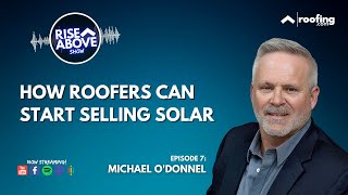 How Roofers Can Start Selling Solar w/ Michael O'Donnell | Rise Above Show | Roofing.com