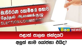 පළාත් පාලන ඡන්දයට අලුත් නාම යෝජනා එයිද? | Siyatha News