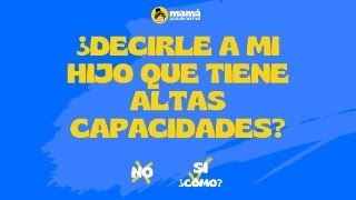 ¿DECIRLE A MI HIJO QUE TIENE ALTAS CAPACIDADES?