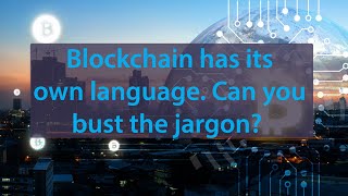 The Blockchain Hurricane #3: Can you bust some jargon?