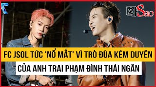 FC JSOL tức 'nổ mắt' vì trò đùa kém duyên của Anh trai Phạm Đình Thái Ngân | TIN GIẢI TRÍ