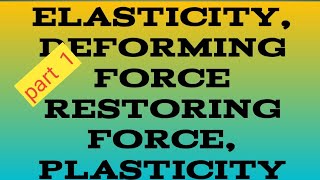 Elasticity, plasticity deforming force, restoring force