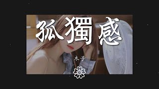 木子 - 孤獨感『愛怎麼變成了無盡的孤獨感』【動態歌詞Lyrics】