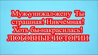 Муж унижал жену  Ты страшная! Никчёмная! Хоть бы накрасилась!   ЛЮБОВНЫЕ ИСТОРИИ