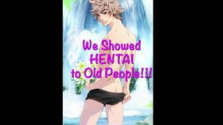 We Showed Hentai to Old People