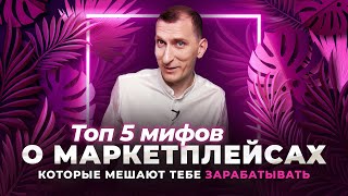 ТОП 5 мифов о маркетплейсах, которые мешают тебе зарабатывать на Вайлдберриз, Озон, Яндекс Маркет