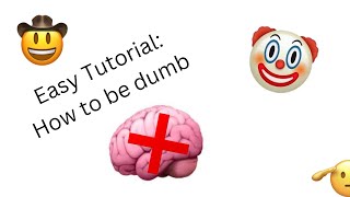 Tutorial: How to be dumb