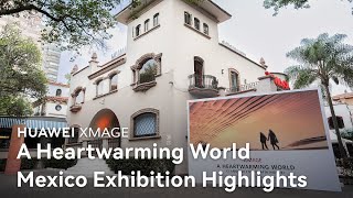 HUAWEI XMAGE - A Heartwarming World: Mexico Exhibition Highlights