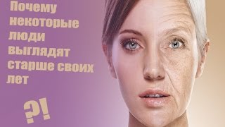 ИЗ-ЗА ЧЕГО НЕКОТОРЫЕ ЛЮДИ ВЫГЛЯДЯТ СТАРШЕ СВОИХ ЛЕТ ?