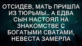 Отсидев, мать пришла из тюрьмы… А едва сын настоял на знакомстве с богатыми сватами, невеста замерла