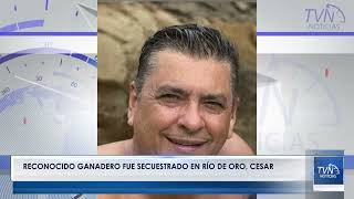 RECONOCIDO GANADERO FUE SECUESTRADO EN RÍO DE ORO, CESAR