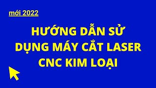 Mới 2022 | Hướng Dẫn Sử Dụng Máy Cắt Laser CNC Kim Loại | Khí Công Nghiệp TP.HCM