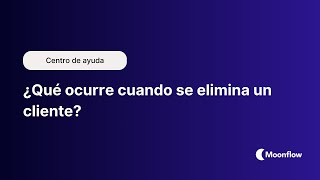 ¿Qué ocurre cuando se elimina un cliente? | Moonflow - Software de cobranzas en piloto automático