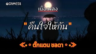 [ เนื้อเพลง ]   คืนใจให้กัน  -  ตั๊กแตน ชลดา