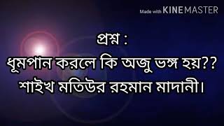 #প্রশ্ন : ধূমপান করলে কি অজু ভঙ্গ হয়?? শাইখ মতিউর রহমান মাদানী।