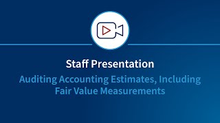 Staff Presentation on Auditing Accounting Estimates, Including Fair Value Measurements