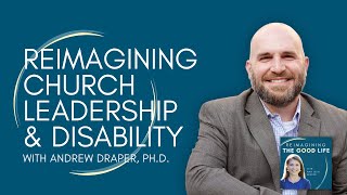 Reimagining Church Leadership & Disability with Andrew Draper, PhD | Reimagining the Good Life pod